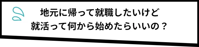 地元に帰って就職したいけど就活って何から始めたらいいの？