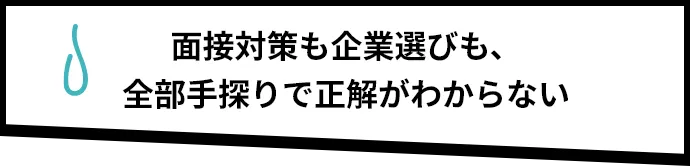 面接対策も企業選びも、全部手探りで正解がわからない